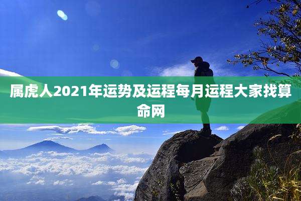 属虎人2021年运势及运程每月运程大家找算命网