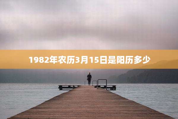 1982年农历3月15日是阳历多少