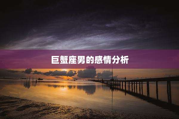 巨蟹座男的感情分析