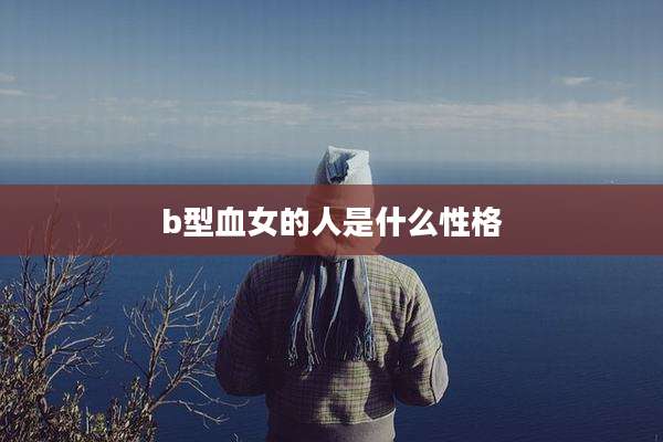 b型血女的人是什么性格