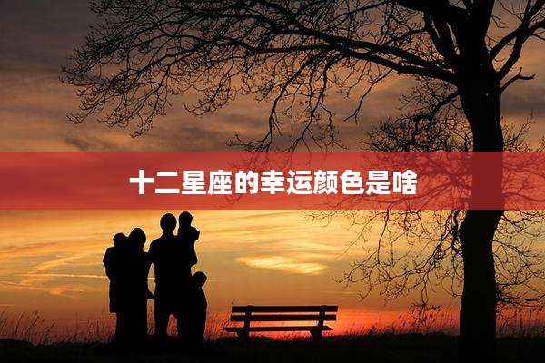 十二星座的幸运颜色是啥