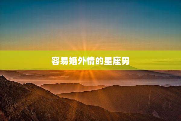 容易婚外情的星座男