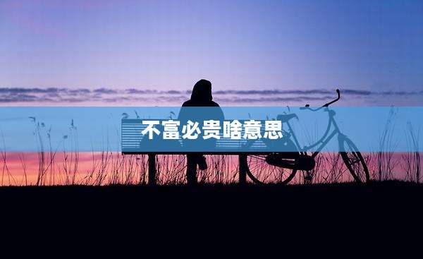 不富必贵啥意思