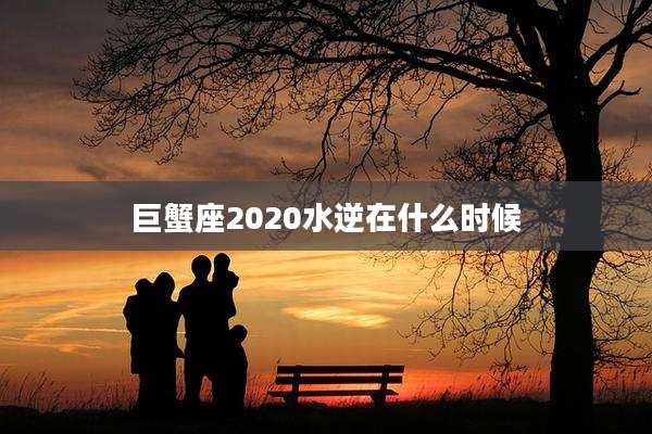 巨蟹座2020水逆在什么时候