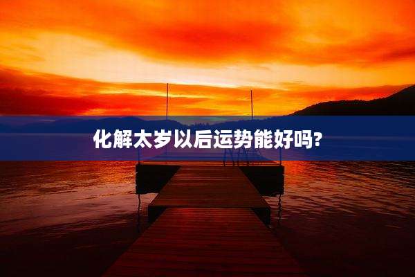 化解太岁以后运势能好吗?