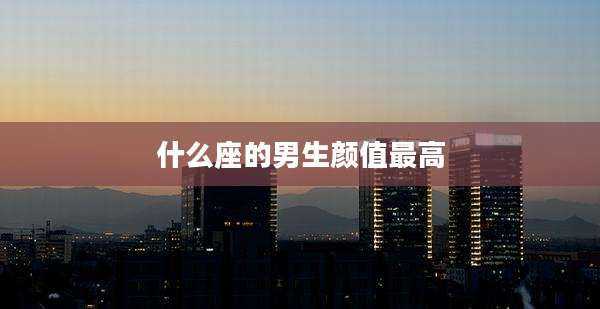 什么座的男生颜值最高
