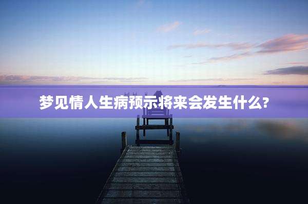 梦见情人生病预示将来会发生什么?
