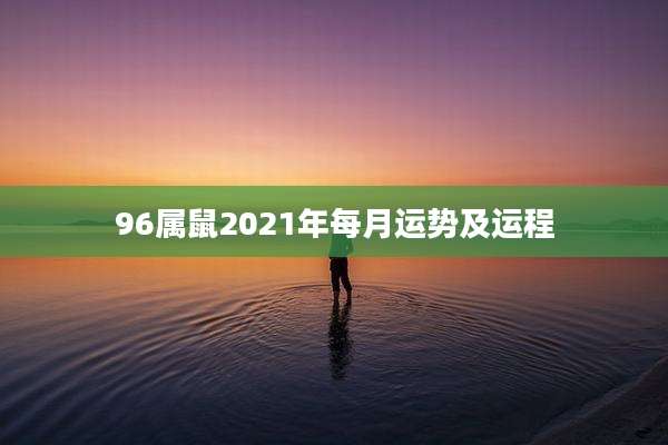96属鼠2021年每月运势及运程