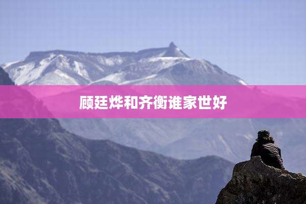 顾廷烨和齐衡谁家世好