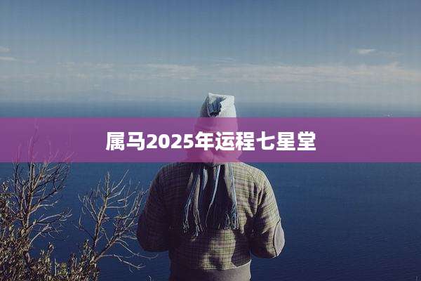 属马2025年运程七星堂