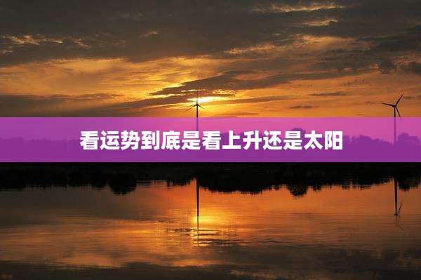 看运势到底是看上升还是太阳