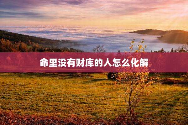 命里没有财库的人怎么化解