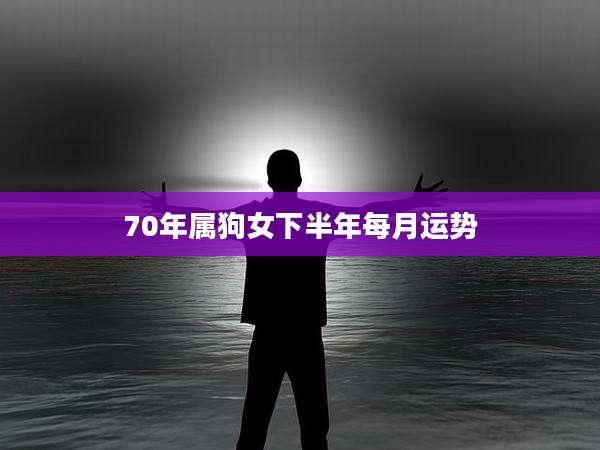 70年属狗女下半年每月运势