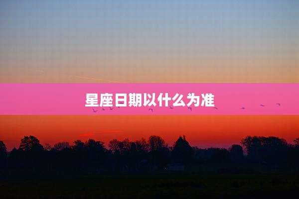 星座日期以什么为准