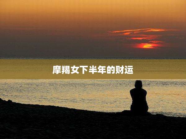 摩羯女下半年的财运