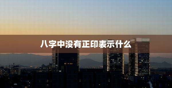 八字中没有正印表示什么