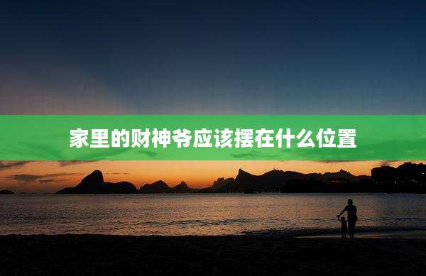 家里的财神爷应该摆在什么位置