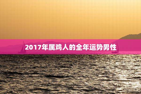 2017年属鸡人的全年运势男性