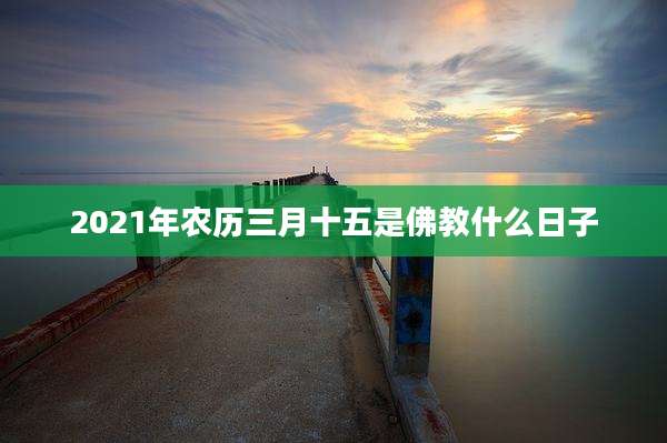 2021年农历三月十五是佛教什么日子