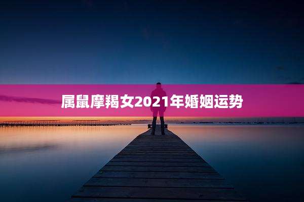 属鼠摩羯女2021年婚姻运势
