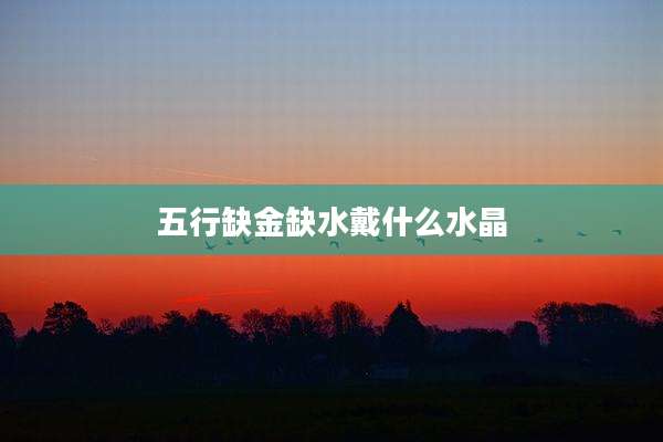 五行缺金缺水戴什么水晶