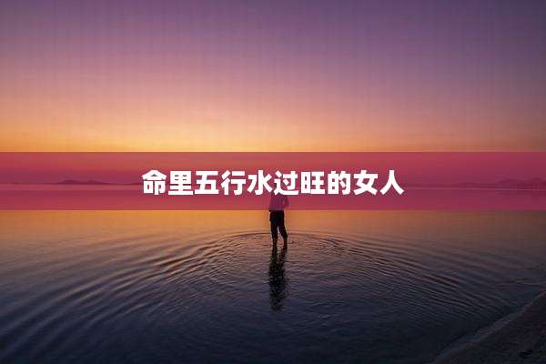 命里五行水过旺的女人