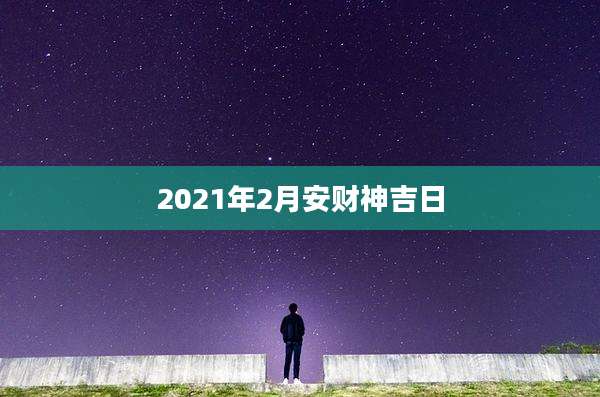 2021年2月安财神吉日