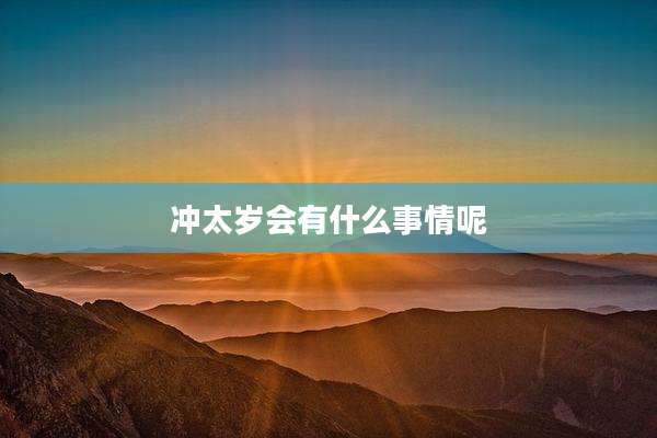 冲太岁会有什么事情呢