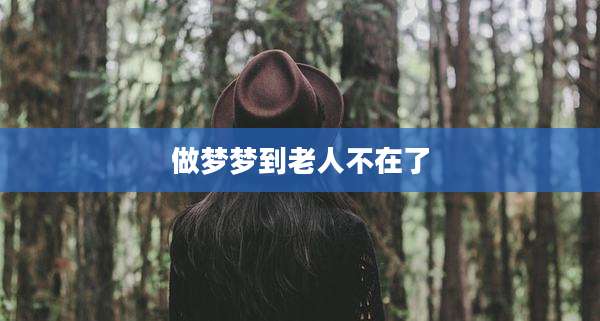 做梦梦到老人不在了