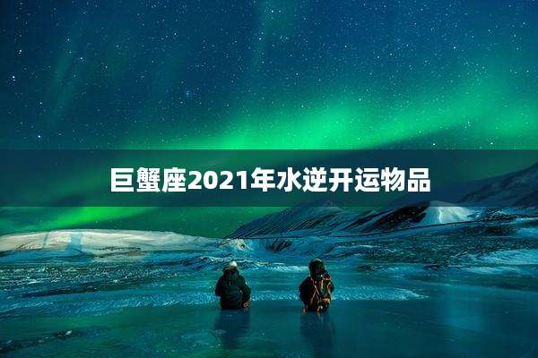 巨蟹座2021年水逆开运物品