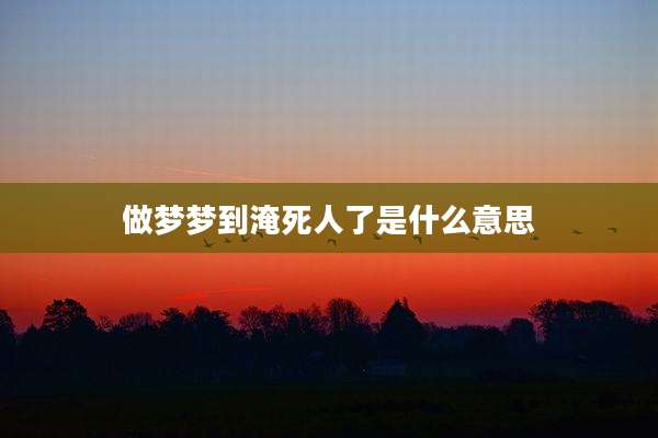 做梦梦到淹死人了是什么意思