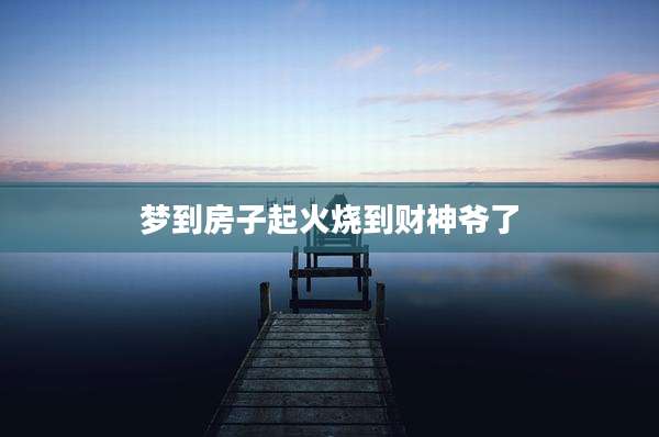 梦到房子起火烧到财神爷了