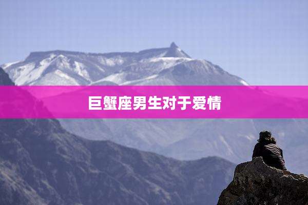 巨蟹座男生对于爱情