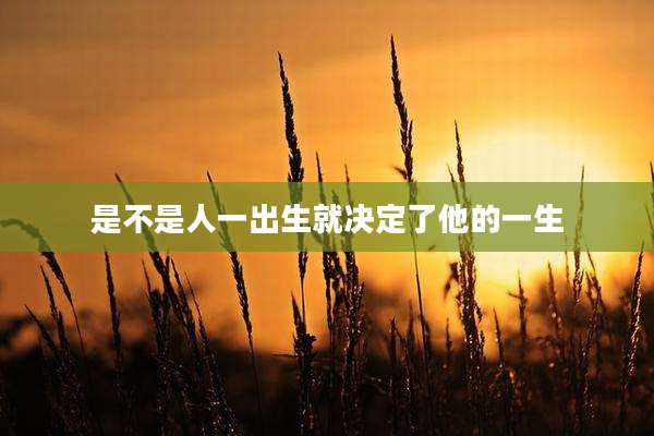 是不是人一出生就决定了他的一生
