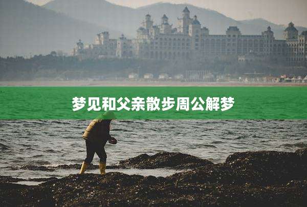 梦见和父亲散步周公解梦