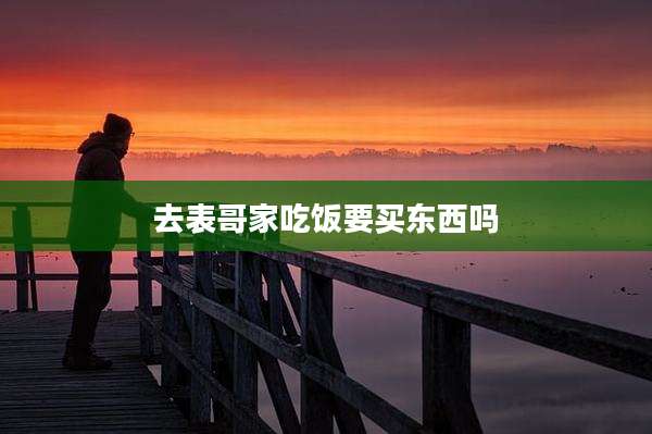 去表哥家吃饭要买东西吗