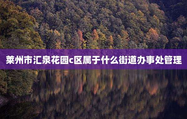 莱州市汇泉花园c区属于什么街道办事处管理