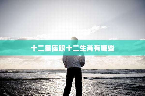 十二星座跟十二生肖有哪些