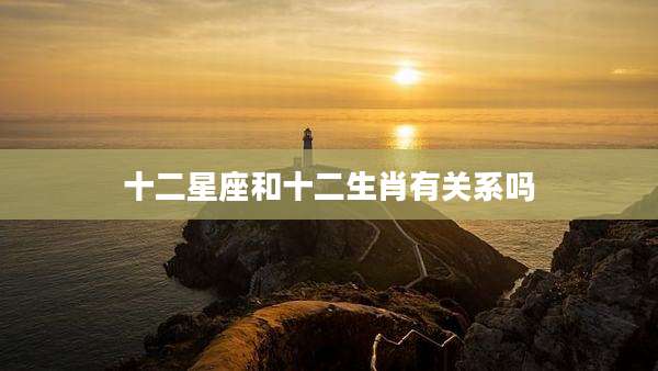十二星座和十二生肖有关系吗