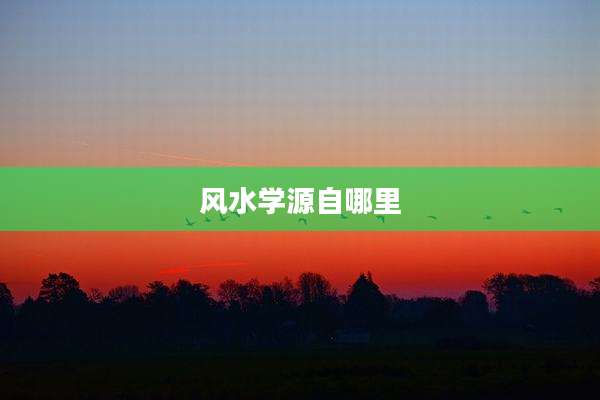 风水学源自哪里