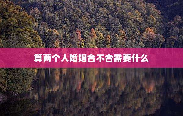 算两个人婚姻合不合需要什么