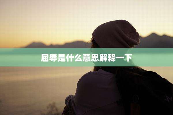 屈辱是什么意思解释一下