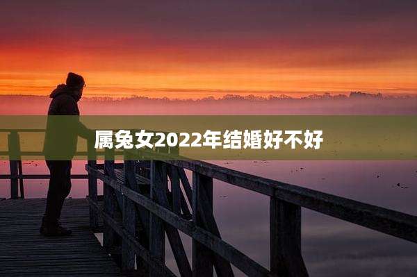 属兔女2022年结婚好不好