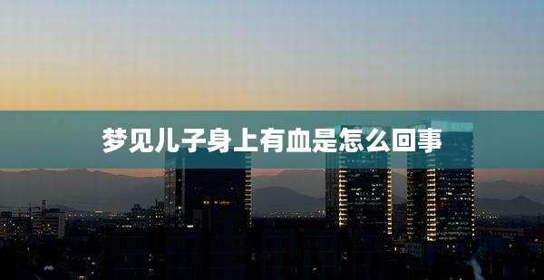 梦见儿子身上有血是怎么回事
