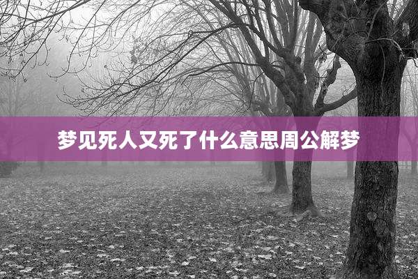 梦见死人又死了什么意思周公解梦