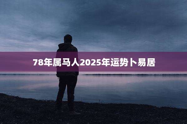 78年属马人2025年运势卜易居