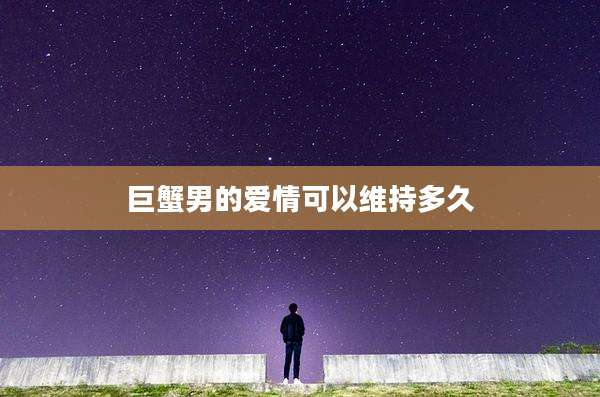 巨蟹男的爱情可以维持多久