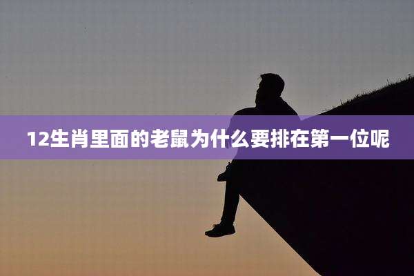 12生肖里面的老鼠为什么要排在第一位呢