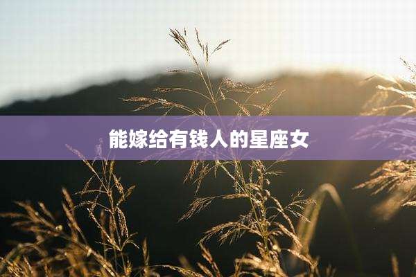能嫁给有钱人的星座女