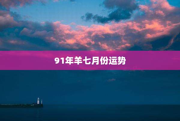 91年羊七月份运势
